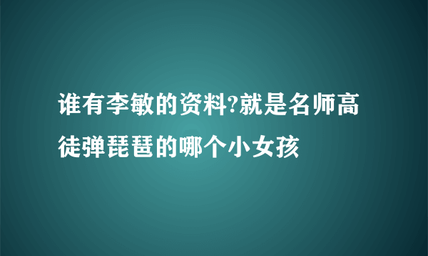 谁有李敏的资料?就是名师高徒弹琵琶的哪个小女孩