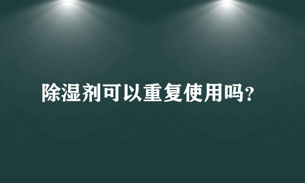 除湿剂可以重复使用吗？