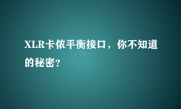 XLR卡侬平衡接口，你不知道的秘密？