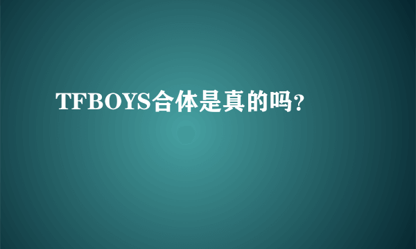 TFBOYS合体是真的吗？