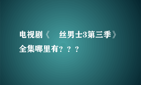 电视剧《屌丝男士3第三季》全集哪里有？？？