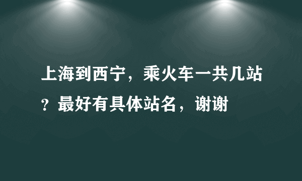 上海到西宁，乘火车一共几站？最好有具体站名，谢谢