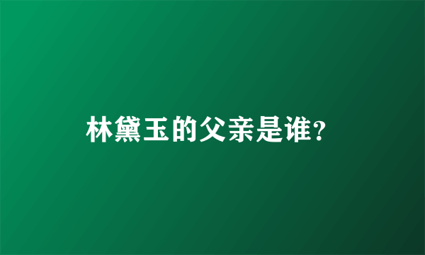 林黛玉的父亲是谁？