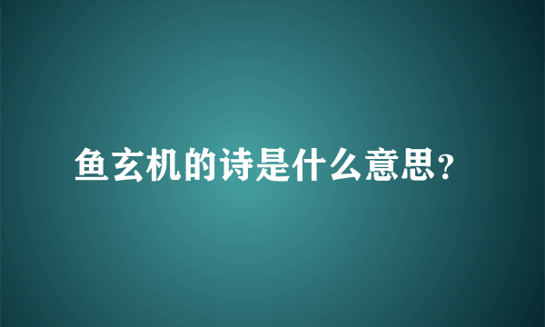 鱼玄机的诗是什么意思？