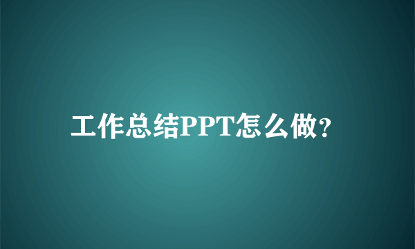 工作总结PPT怎么做？