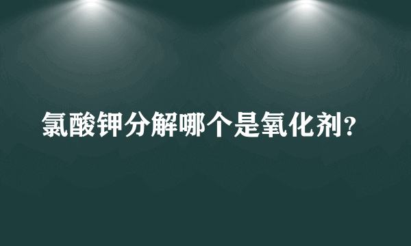 氯酸钾分解哪个是氧化剂？