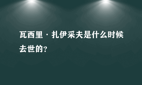 瓦西里·扎伊采夫是什么时候去世的？