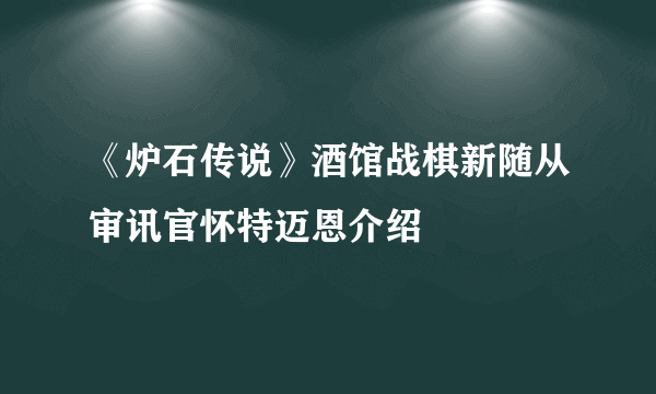 《炉石传说》酒馆战棋新随从审讯官怀特迈恩介绍