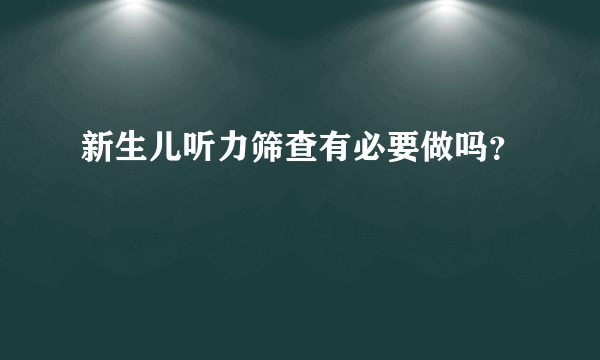 新生儿听力筛查有必要做吗？