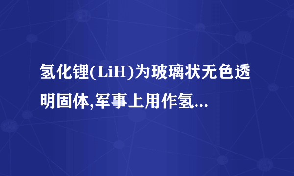 氢化锂(LiH)为玻璃状无色透明固体,军事上用作氢气发生来源,反应的化学方程式为：LiH+H2O=