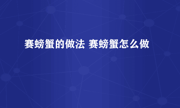 赛螃蟹的做法 赛螃蟹怎么做