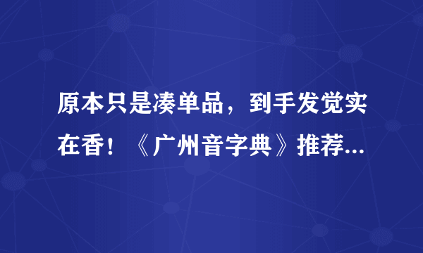 原本只是凑单品，到手发觉实在香！《广州音字典》推荐给说粤语的每一位