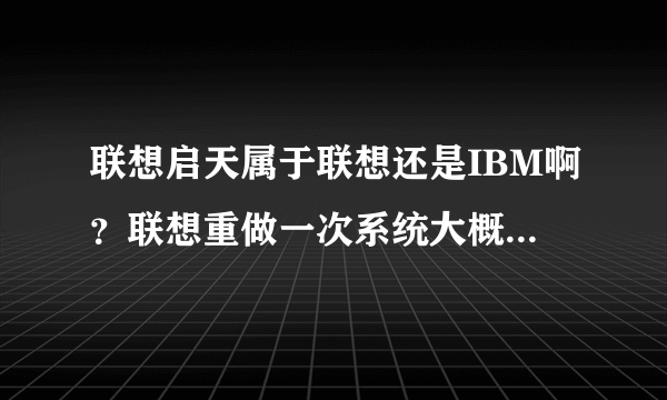 联想启天属于联想还是IBM啊？联想重做一次系统大概要多少钱啊？