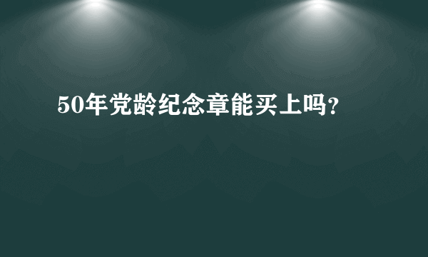 50年党龄纪念章能买上吗？