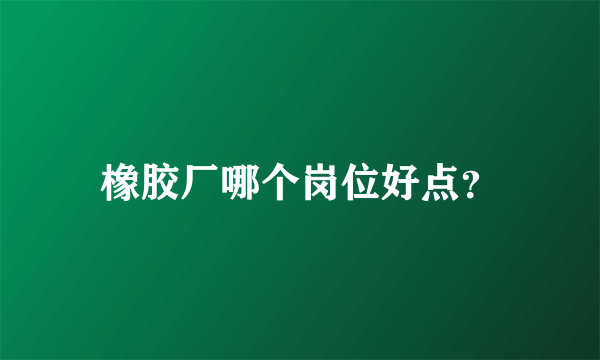 橡胶厂哪个岗位好点？