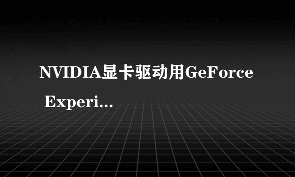 NVIDIA显卡驱动用GeForce Experience下载无速度