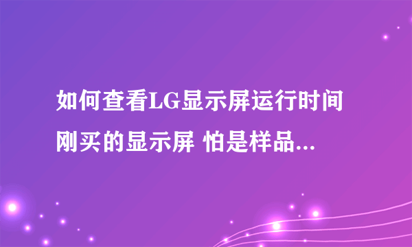 如何查看LG显示屏运行时间 刚买的显示屏 怕是样品 怎么查看运行时间