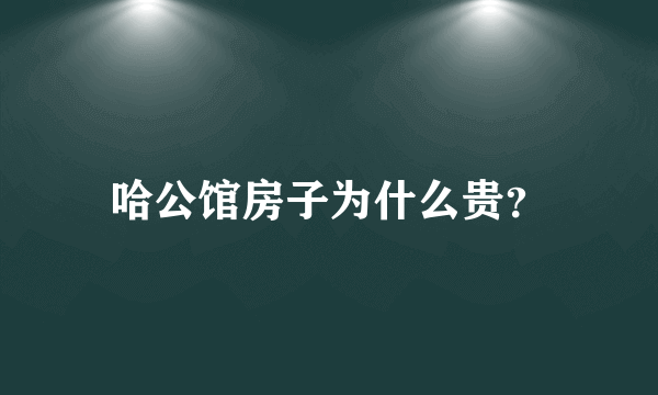 哈公馆房子为什么贵？