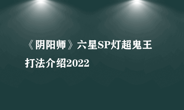 《阴阳师》六星SP灯超鬼王打法介绍2022