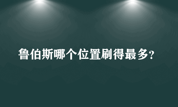 鲁伯斯哪个位置刷得最多？