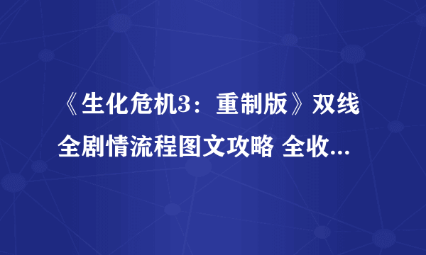 《生化危机3：重制版》双线全剧情流程图文攻略 全收集流程攻略