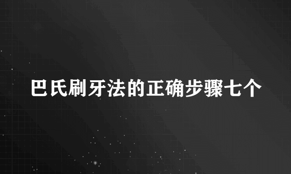 巴氏刷牙法的正确步骤七个