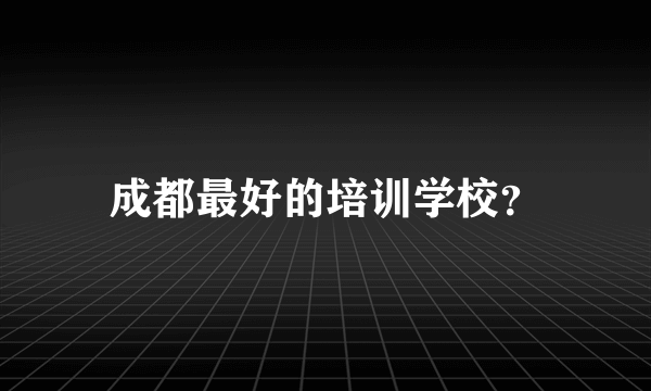 成都最好的培训学校？