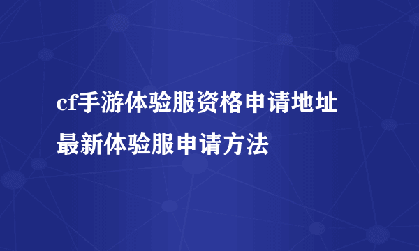 cf手游体验服资格申请地址 最新体验服申请方法