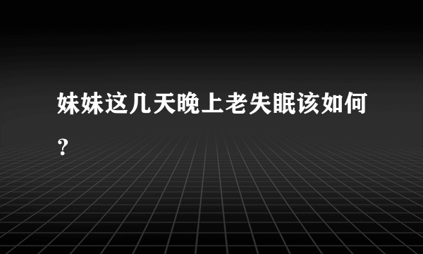 妹妹这几天晚上老失眠该如何？