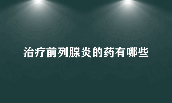 治疗前列腺炎的药有哪些