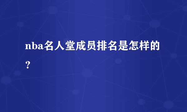 nba名人堂成员排名是怎样的？