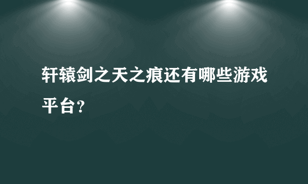 轩辕剑之天之痕还有哪些游戏平台？