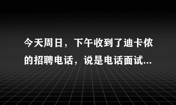 今天周日，下午收到了迪卡侬的招聘电话，说是电话面试， 是骗人的吗？面试的是一个自称是Nick的。