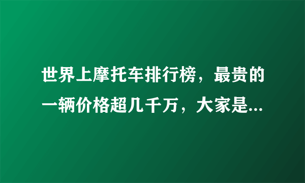 世界上摩托车排行榜，最贵的一辆价格超几千万，大家是如何看待的呢?