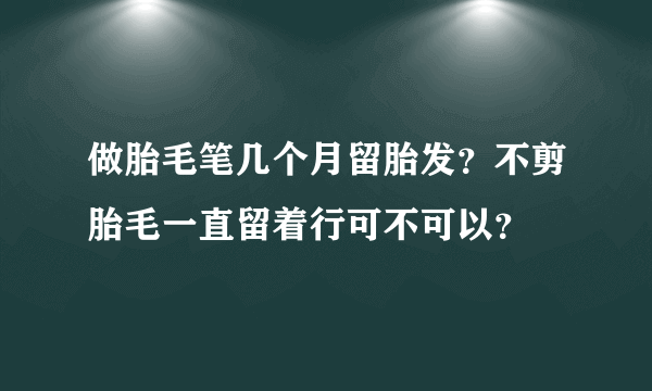 做胎毛笔几个月留胎发？不剪胎毛一直留着行可不可以？