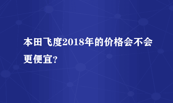 本田飞度2018年的价格会不会更便宜？