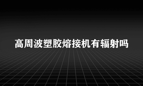 高周波塑胶熔接机有辐射吗