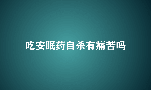 吃安眠药自杀有痛苦吗