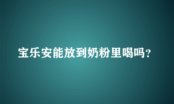 宝乐安能放到奶粉里喝吗？