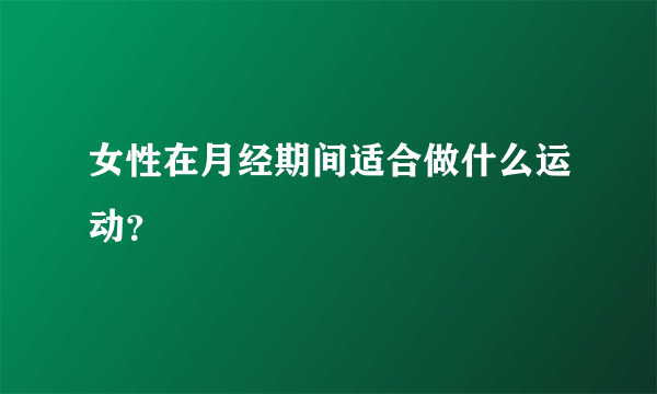 女性在月经期间适合做什么运动？