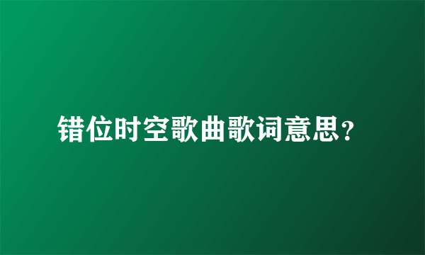 错位时空歌曲歌词意思？