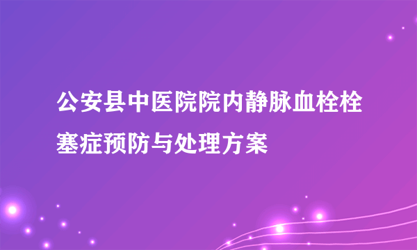 公安县中医院院内静脉血栓栓塞症预防与处理方案