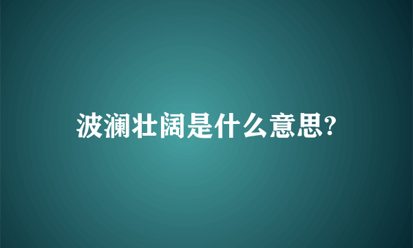 波澜壮阔是什么意思?