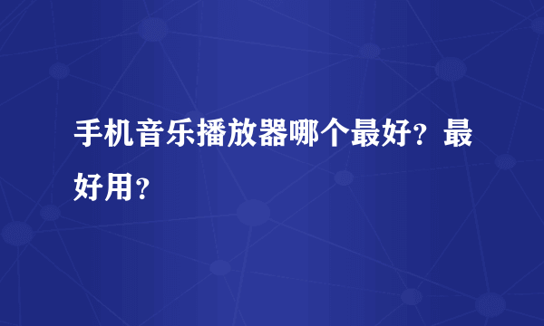 手机音乐播放器哪个最好？最好用？