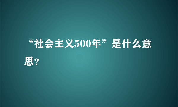 “社会主义500年”是什么意思？