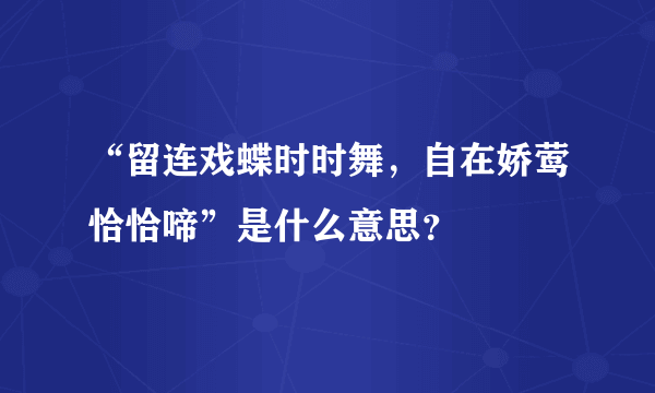 “留连戏蝶时时舞，自在娇莺恰恰啼”是什么意思？