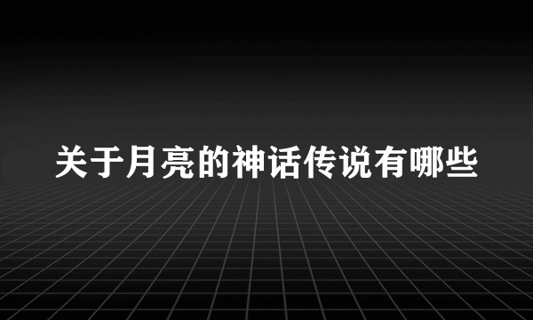 关于月亮的神话传说有哪些