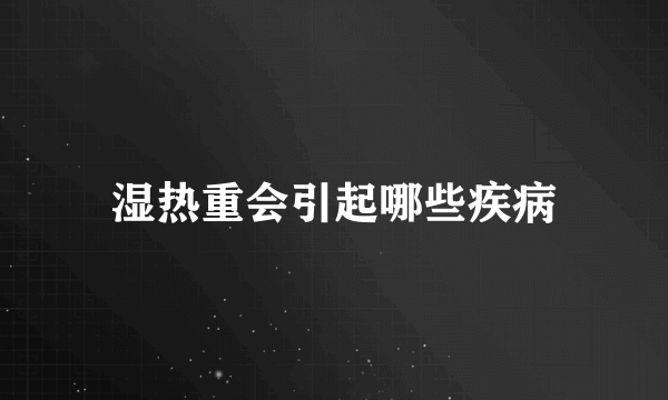 湿热重会引起哪些疾病