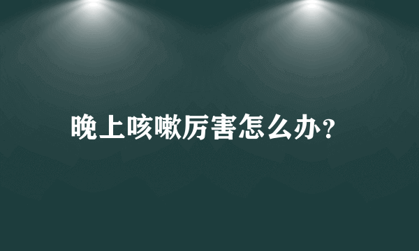 晚上咳嗽厉害怎么办？