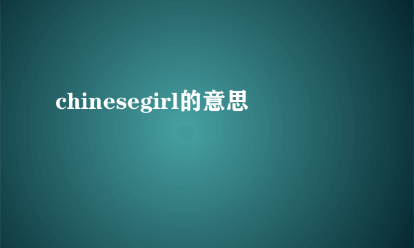 chinesegirl的意思